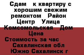 Сдам 1-к квартиру с хорошим свежим ремонтом › Район ­ Центр › Улица ­ Комсомольская › Дом ­ 169 › Цена ­ 2 500 › Стоимость за час ­ 500 - Сахалинская обл., Южно-Сахалинск г. Недвижимость » Квартиры аренда посуточно   